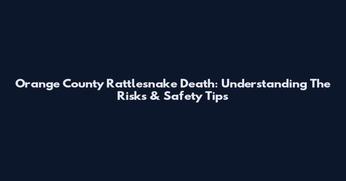 Orange County Rattlesnake Death: Understanding The Risks & Safety Tips