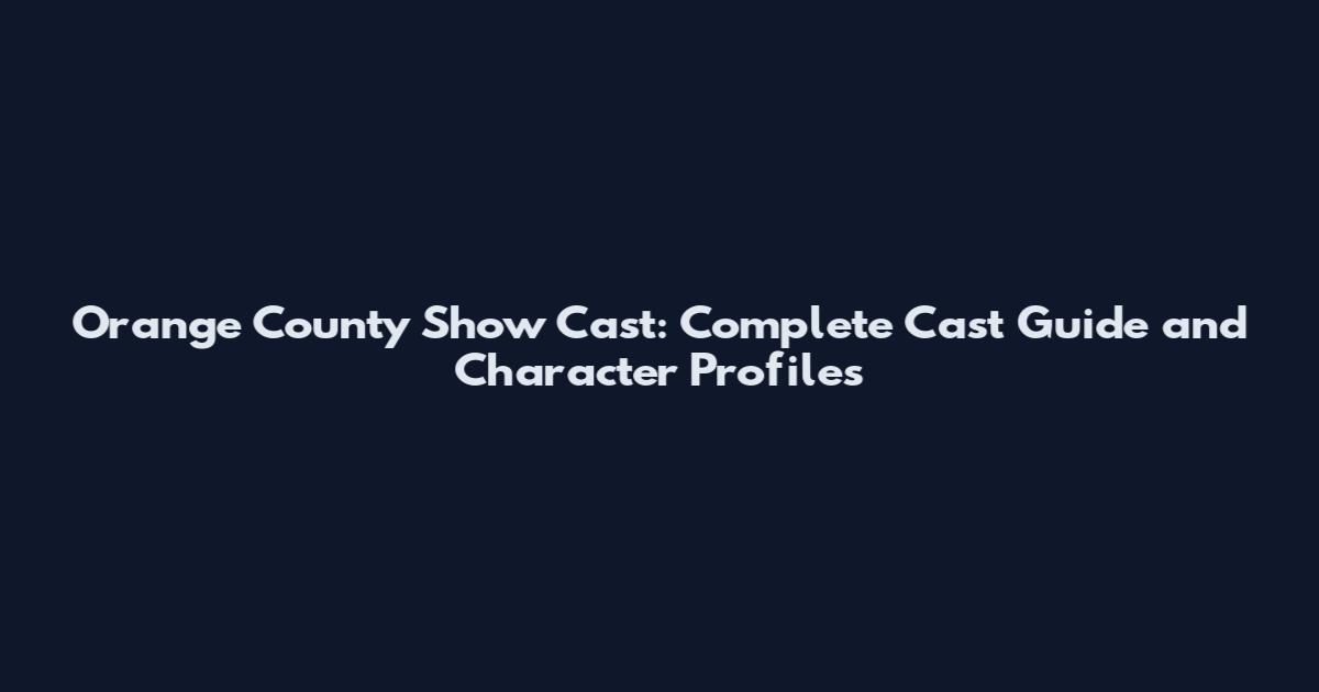 Orange County Show Cast: Complete Cast Guide and Character Profiles