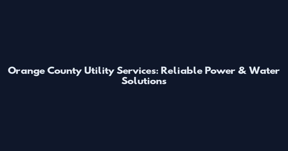 Orange County Utility Services: Reliable Power & Water Solutions