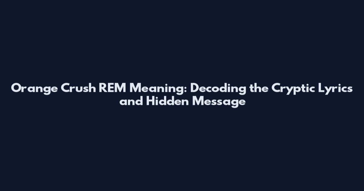 Orange Crush REM Meaning: Decoding the Cryptic Lyrics and Hidden Message