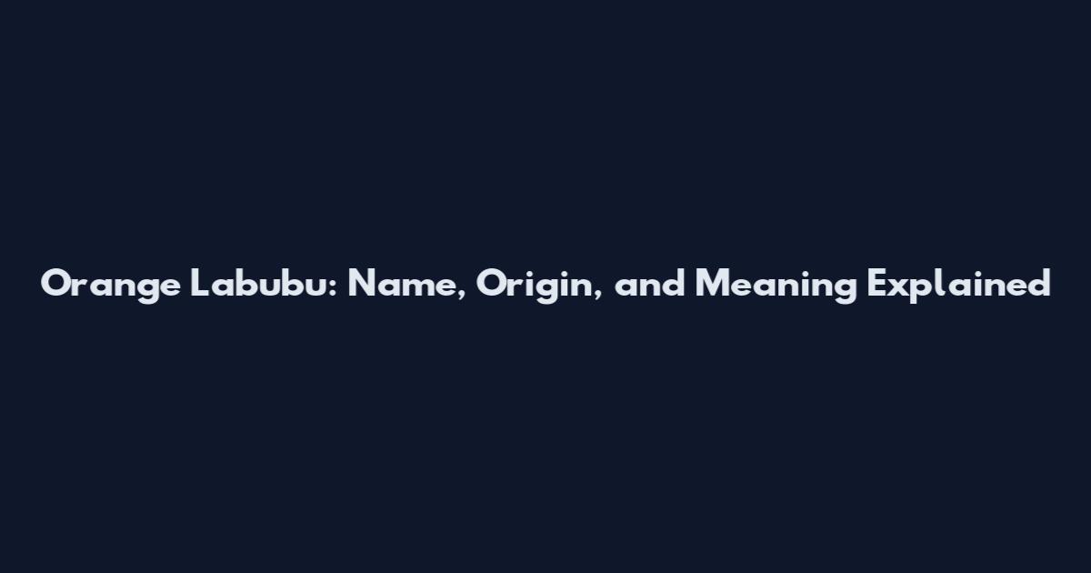 Orange Labubu: Name, Origin, and Meaning Explained