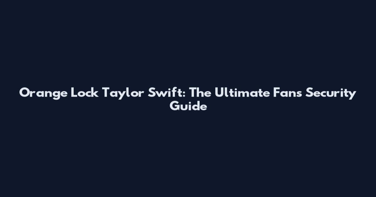 Orange Lock Taylor Swift: The Ultimate Fan's Security Guide