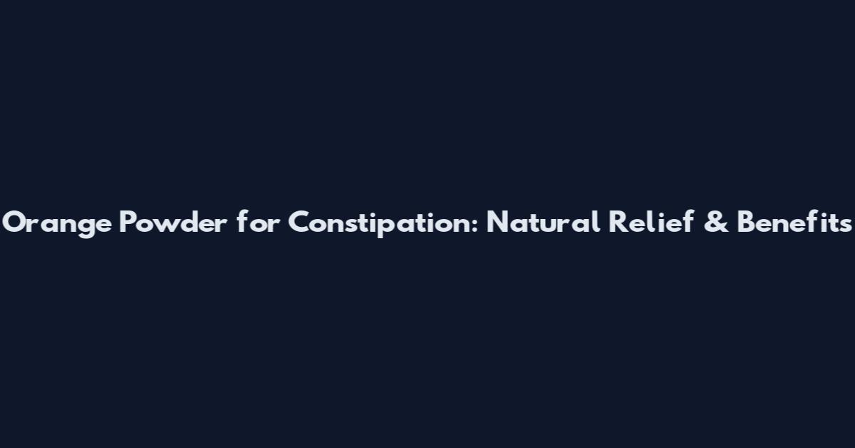 Orange Powder for Constipation: Natural Relief & Benefits