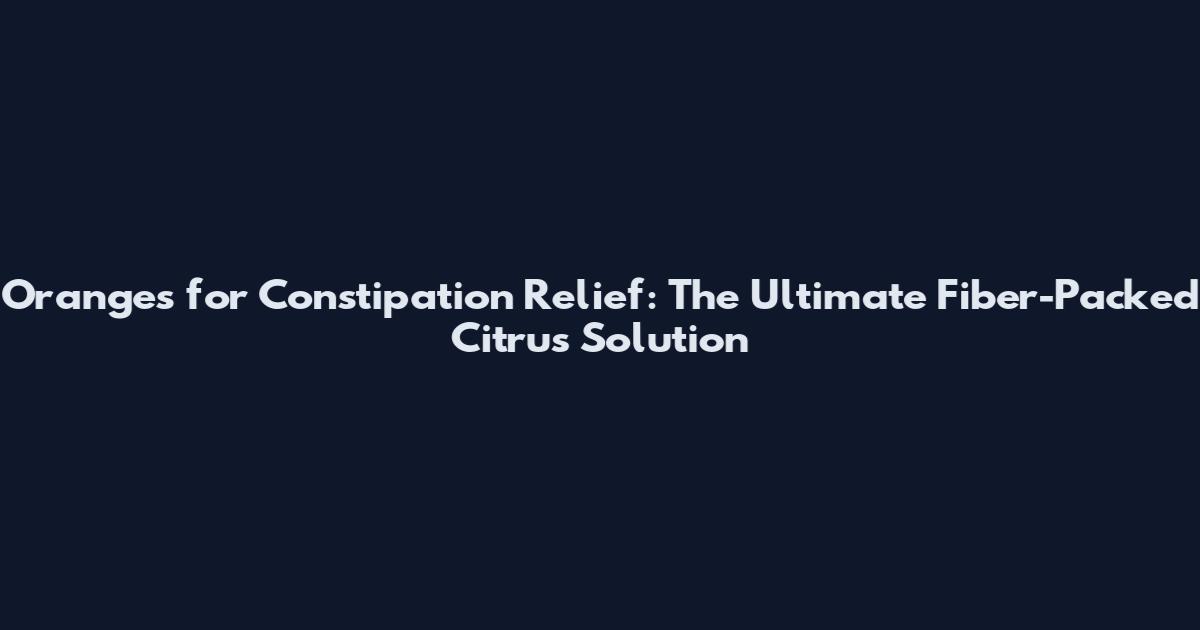Oranges for Constipation Relief: The Ultimate Fiber-Packed Citrus Solution