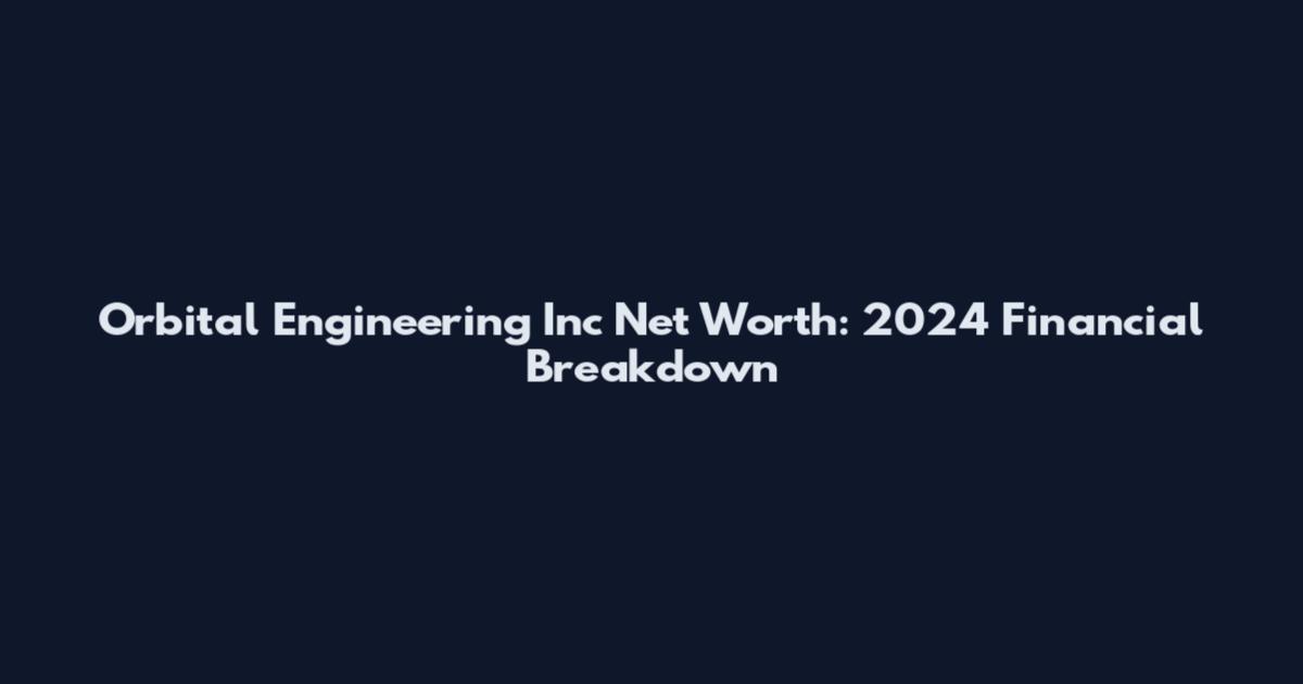 Orbital Engineering Inc Net Worth: 2024 Financial Breakdown