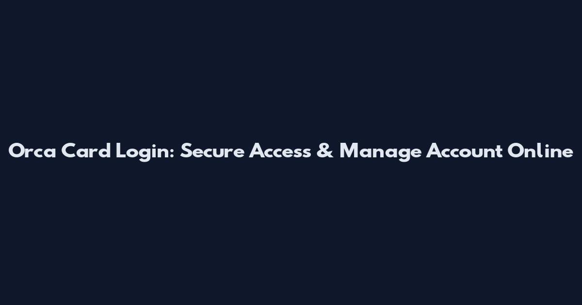 Orca Card Login: Secure Access & Manage Account Online