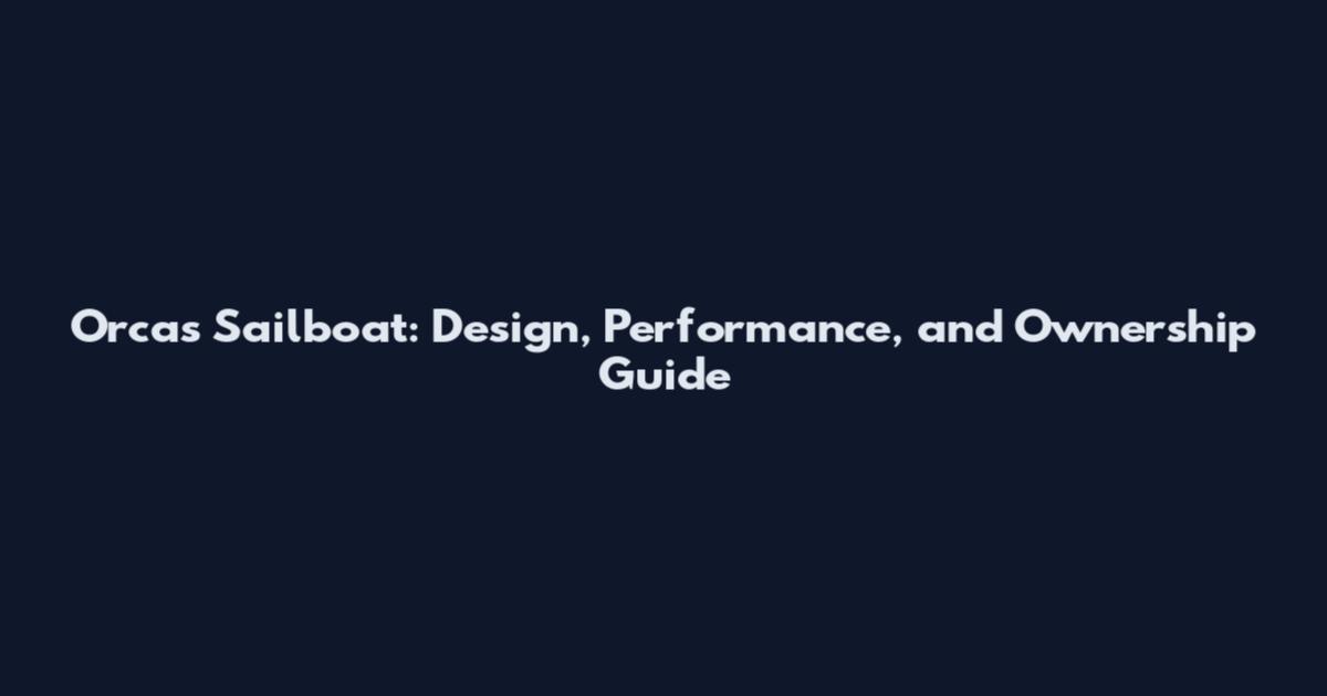 Orcas Sailboat: Design, Performance, and Ownership Guide