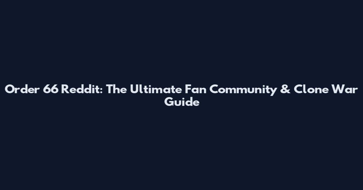 Order 66 Reddit: The Ultimate Fan Community & Clone War Guide