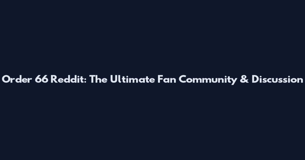 Order 66 Reddit: The Ultimate Fan Community & Discussion