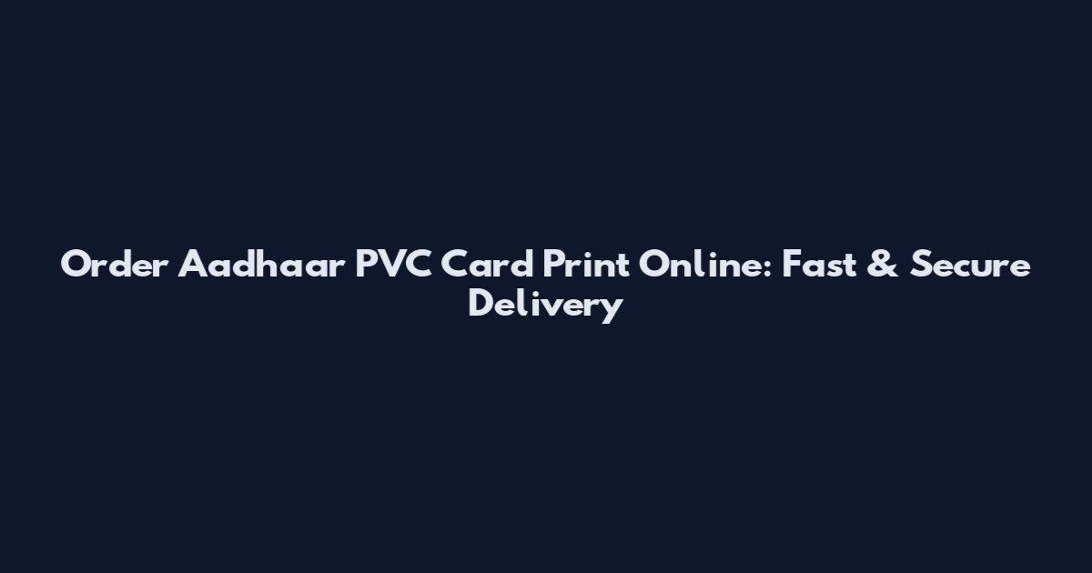 Order Aadhaar PVC Card Print Online: Fast & Secure Delivery