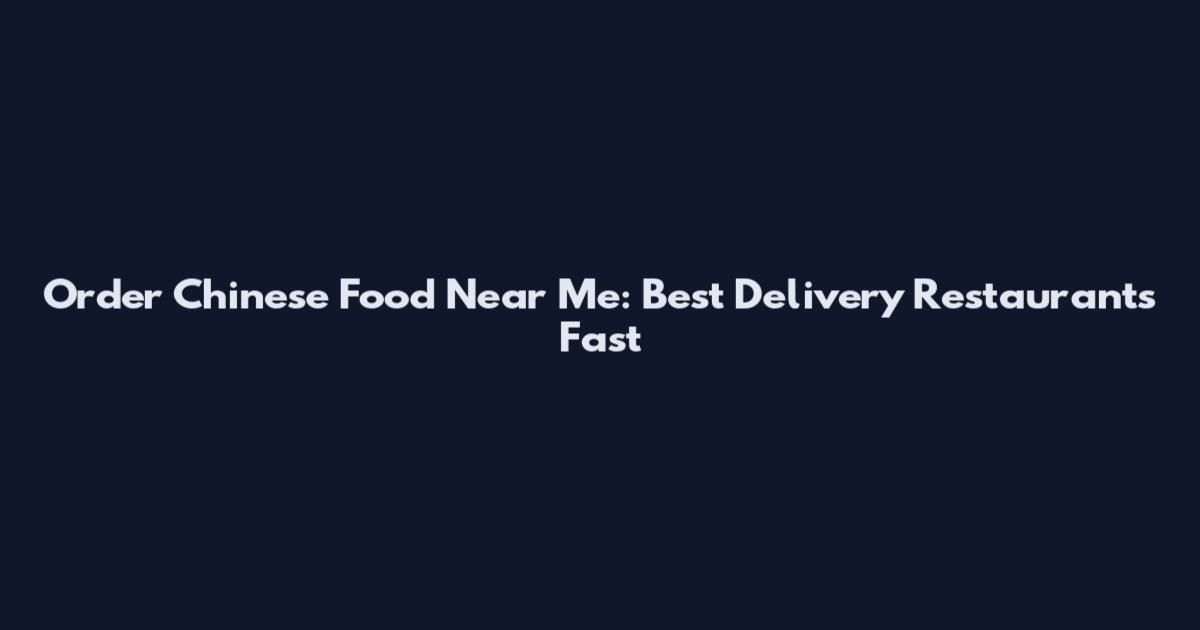 Order Chinese Food Near Me: Best Delivery Restaurants Fast