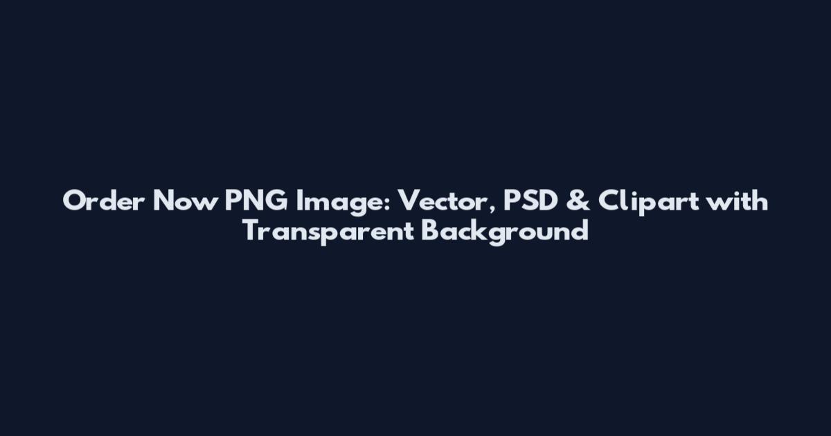 Order Now PNG Image: Vector, PSD & Clipart with Transparent Background