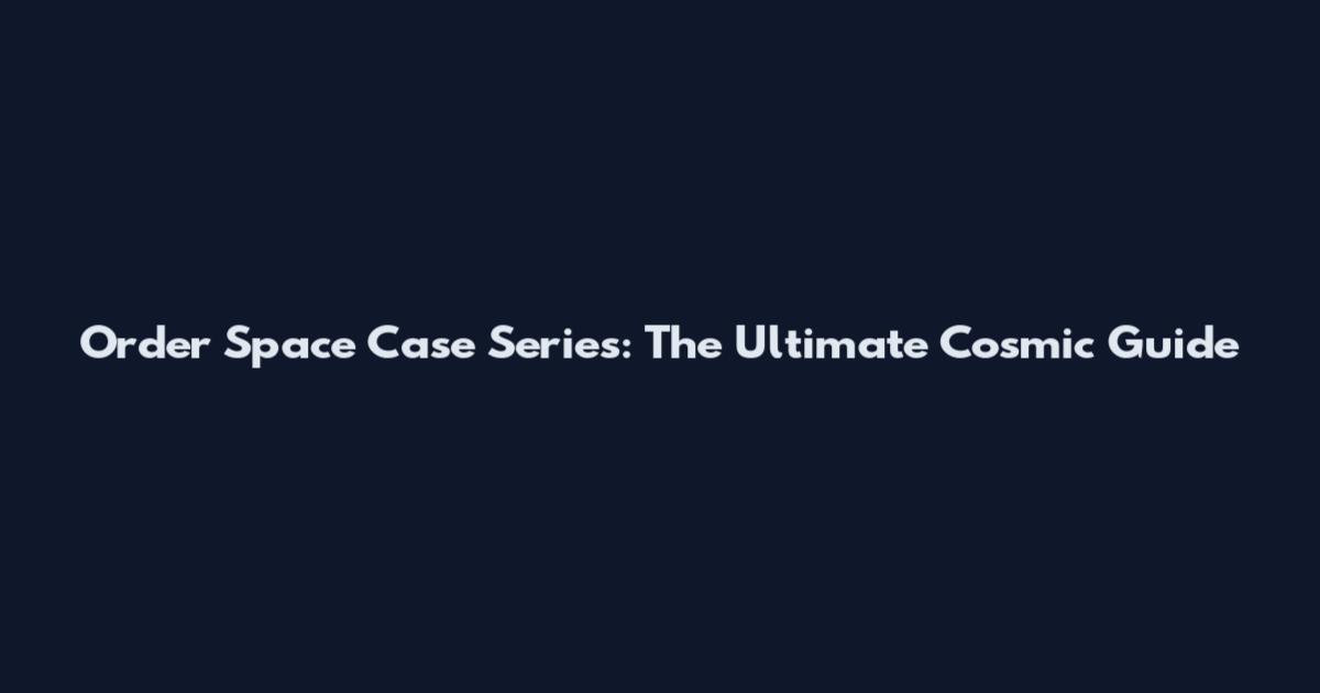 Order Space Case Series: The Ultimate Cosmic Guide