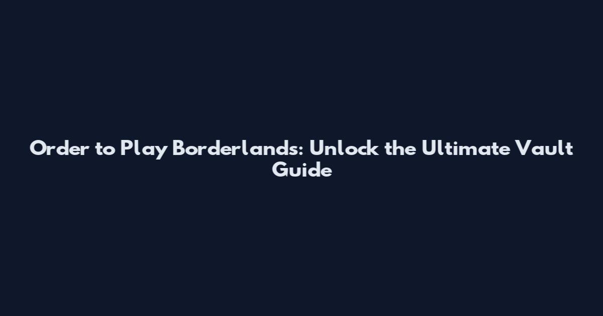 Order to Play Borderlands: Unlock the Ultimate Vault Guide