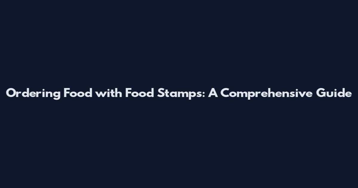 Ordering Food with Food Stamps: A Comprehensive Guide