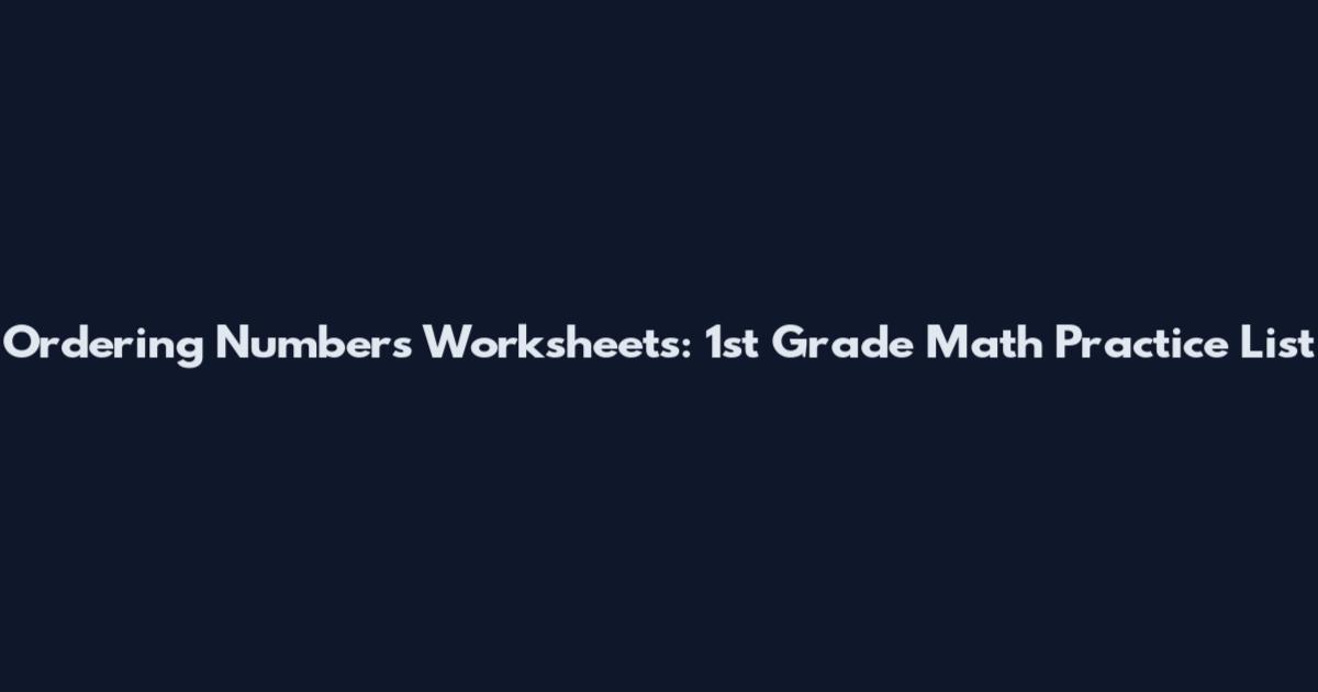 Ordering Numbers Worksheets: 1st Grade Math Practice List