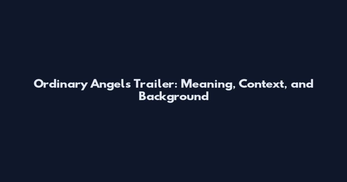 Ordinary Angels Trailer: Meaning, Context, and Background