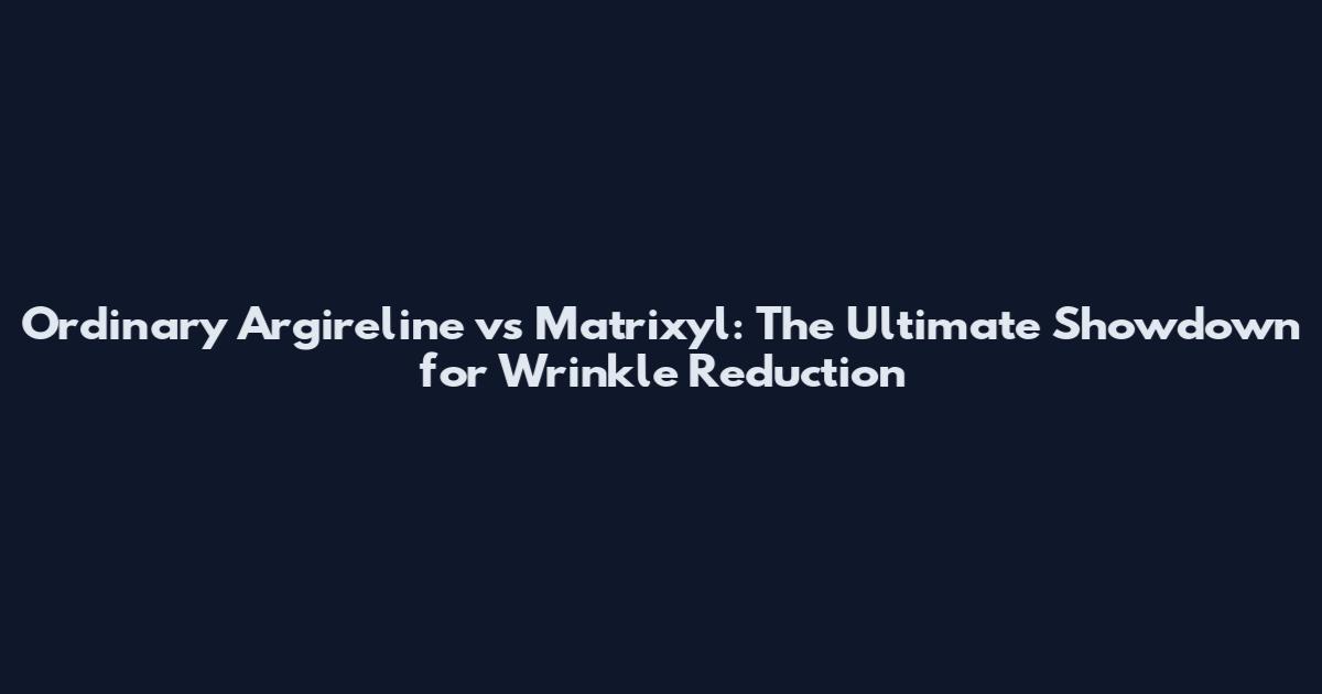 Ordinary Argireline vs Matrixyl: The Ultimate Showdown for Wrinkle Reduction
