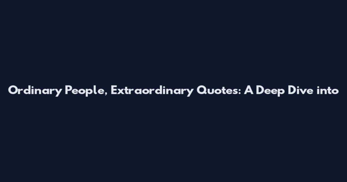Ordinary People, Extraordinary Quotes: A Deep Dive into