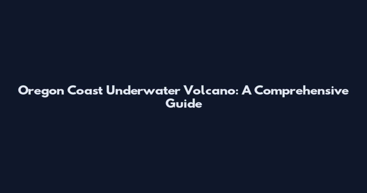 Oregon Coast Underwater Volcano: A Comprehensive Guide