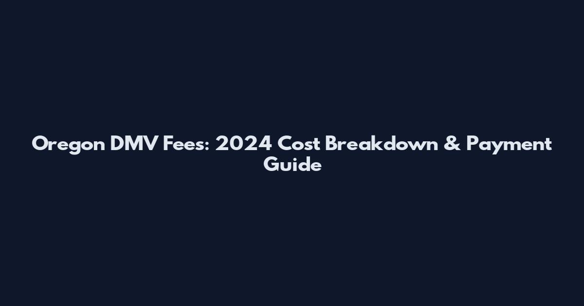 Oregon DMV Fees: 2024 Cost Breakdown & Payment Guide