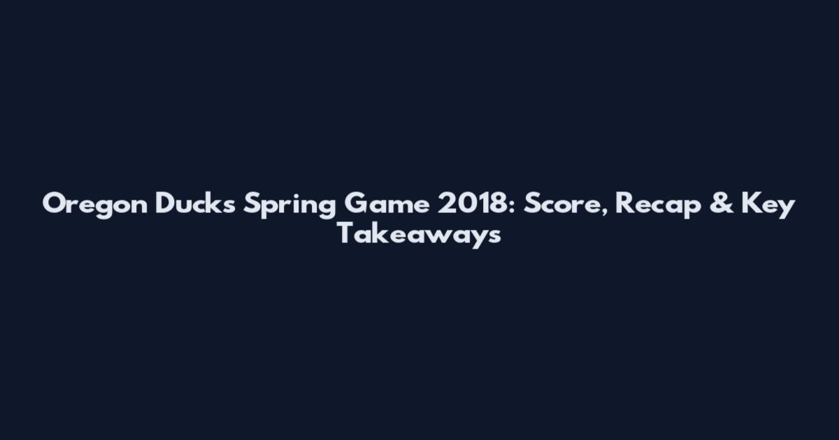 Oregon Ducks Spring Game 2018: Score, Recap & Key Takeaways