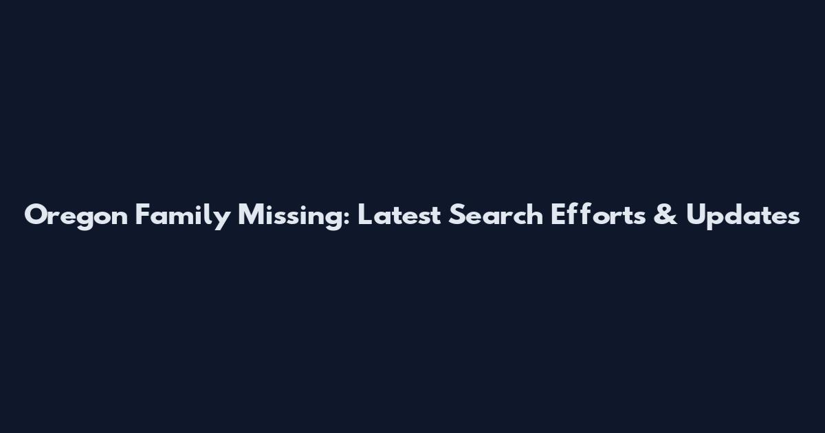 Oregon Family Missing: Latest Search Efforts & Updates