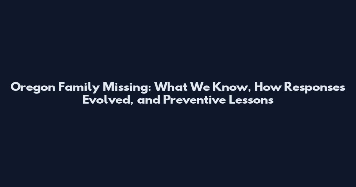 Oregon Family Missing: What We Know, How Responses Evolved, and Preventive Lessons