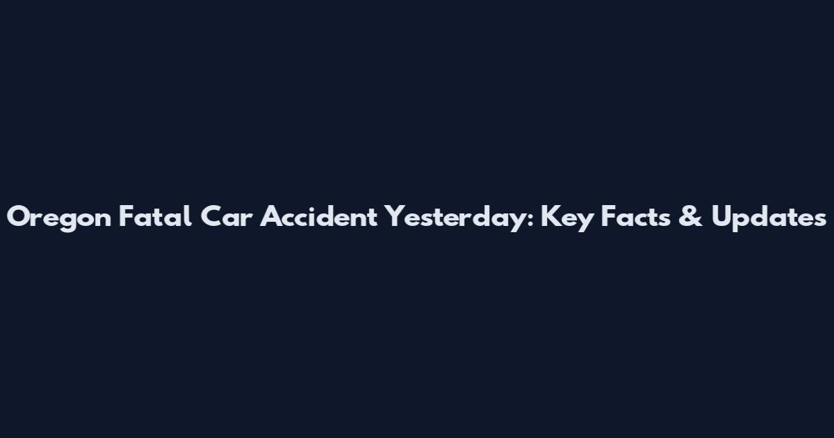 Oregon Fatal Car Accident Yesterday: Key Facts & Updates