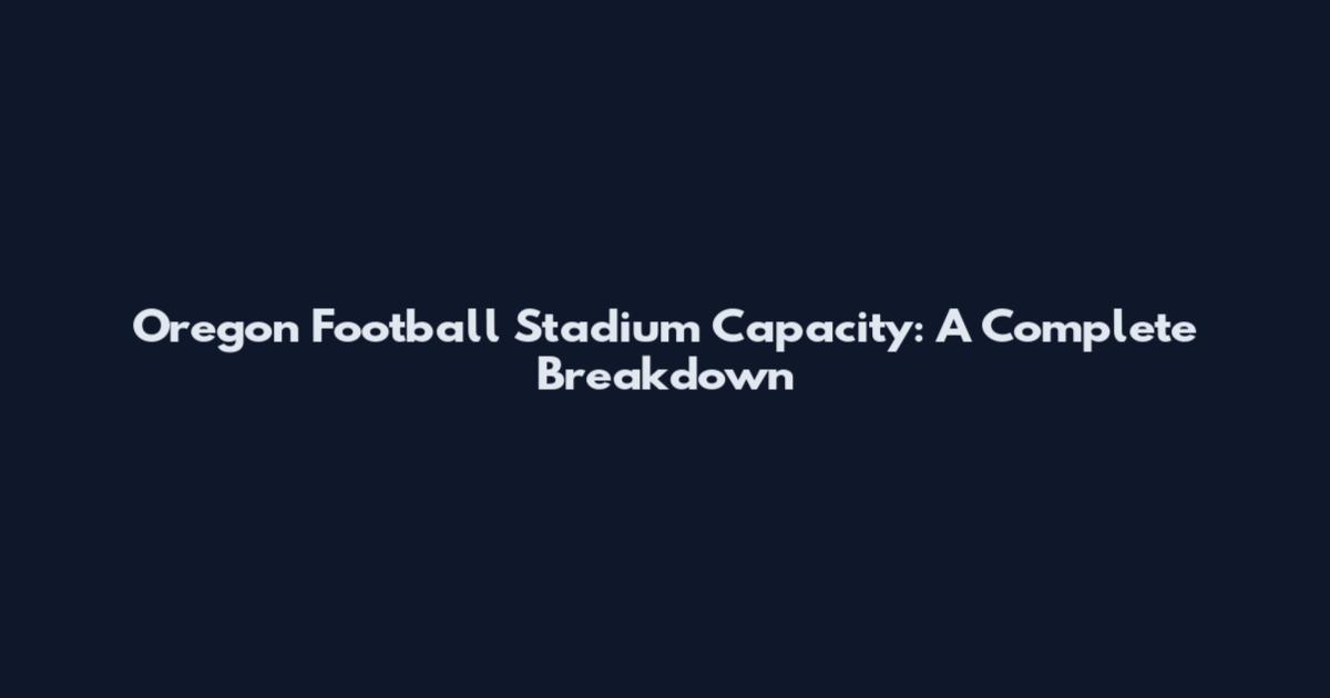Oregon Football Stadium Capacity: A Complete Breakdown
