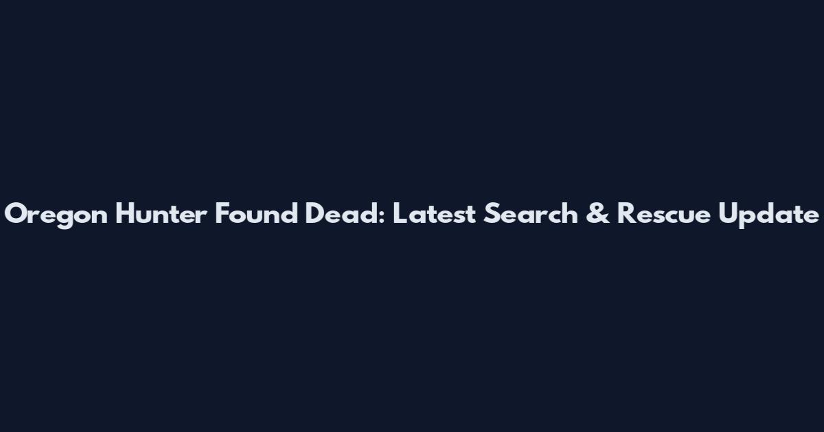 Oregon Hunter Found Dead: Latest Search & Rescue Update