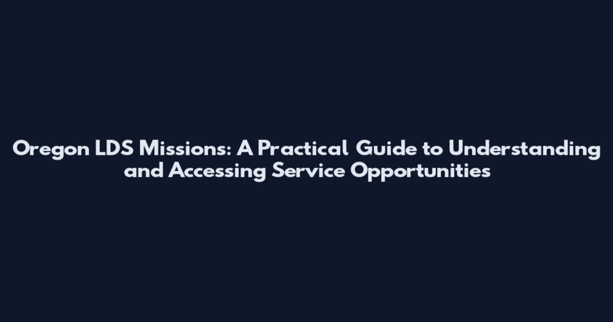 Oregon LDS Missions: A Practical Guide to Understanding and Accessing Service Opportunities