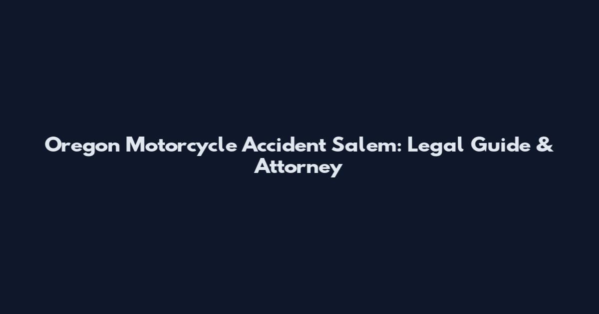 Oregon Motorcycle Accident Salem: Legal Guide & Attorney