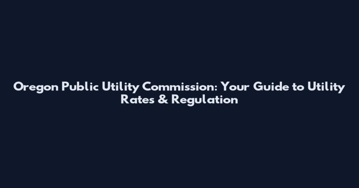 Oregon Public Utility Commission: Your Guide to Utility Rates & Regulation