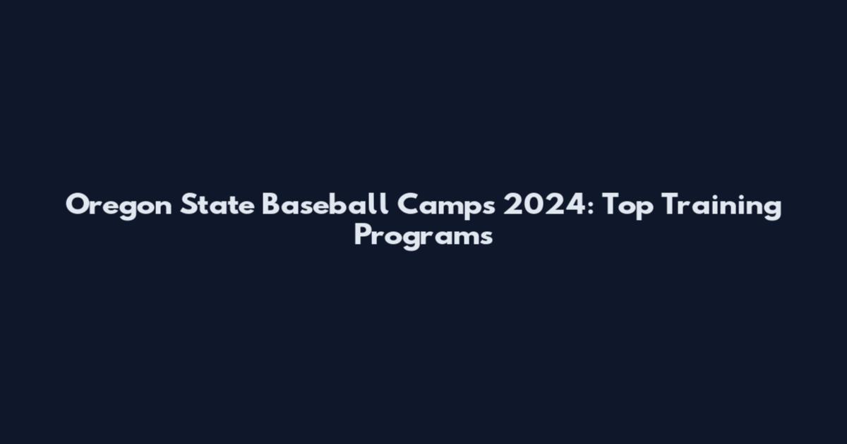 Oregon State Baseball Camps 2024: Top Training Programs