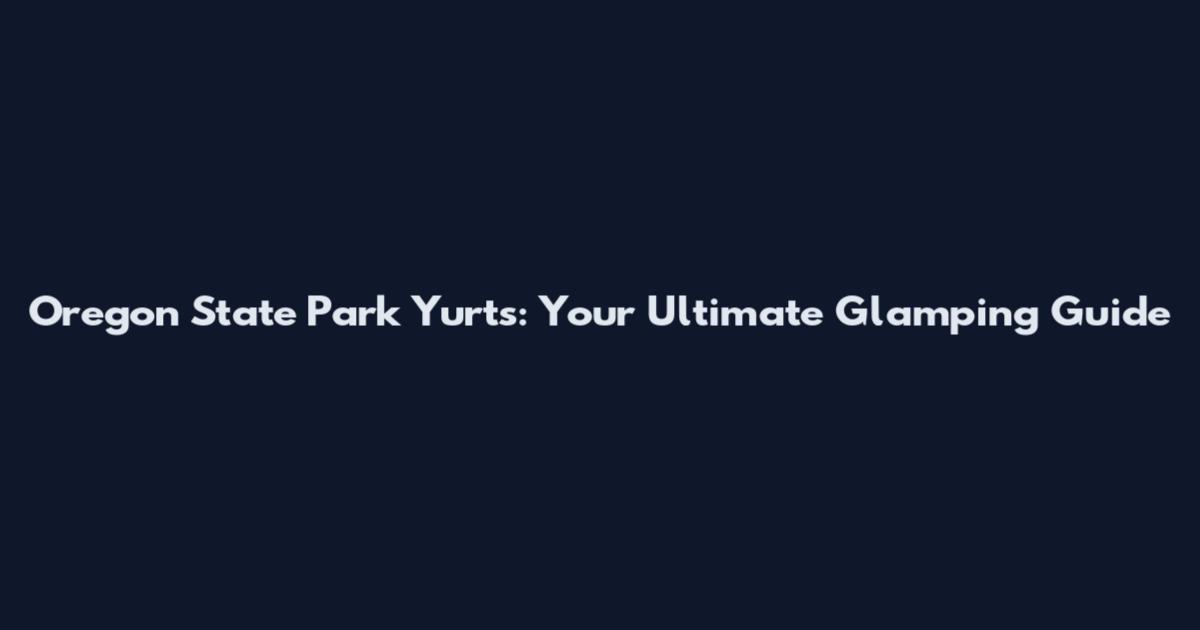 Oregon State Park Yurts: Your Ultimate Glamping Guide