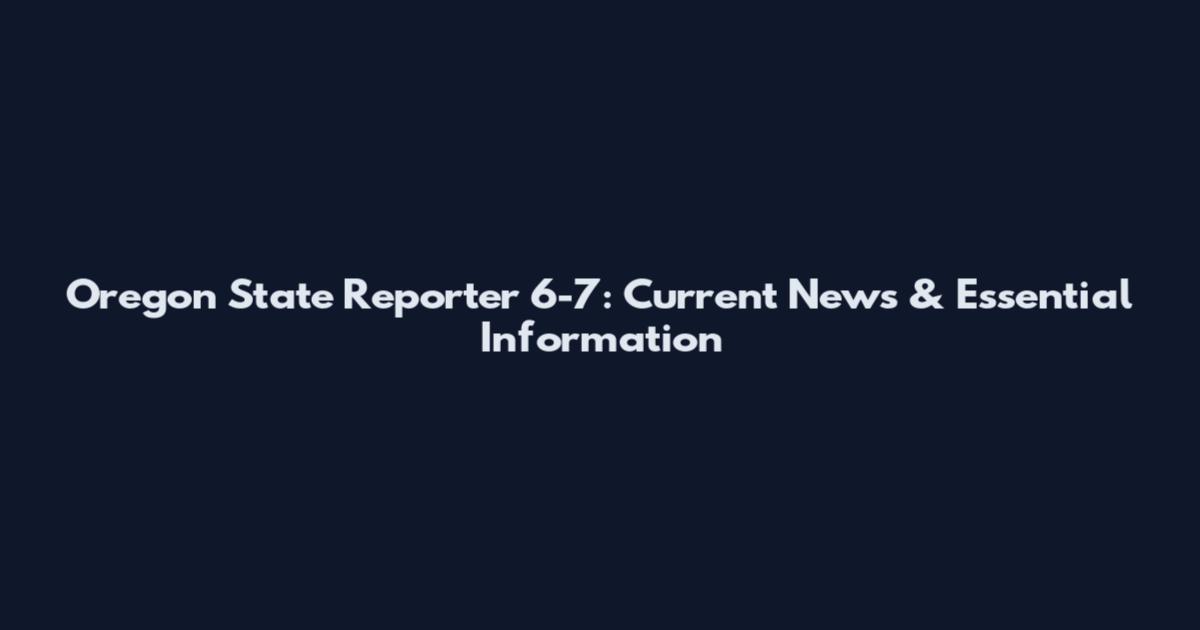 Oregon State Reporter 6-7: Current News & Essential Information