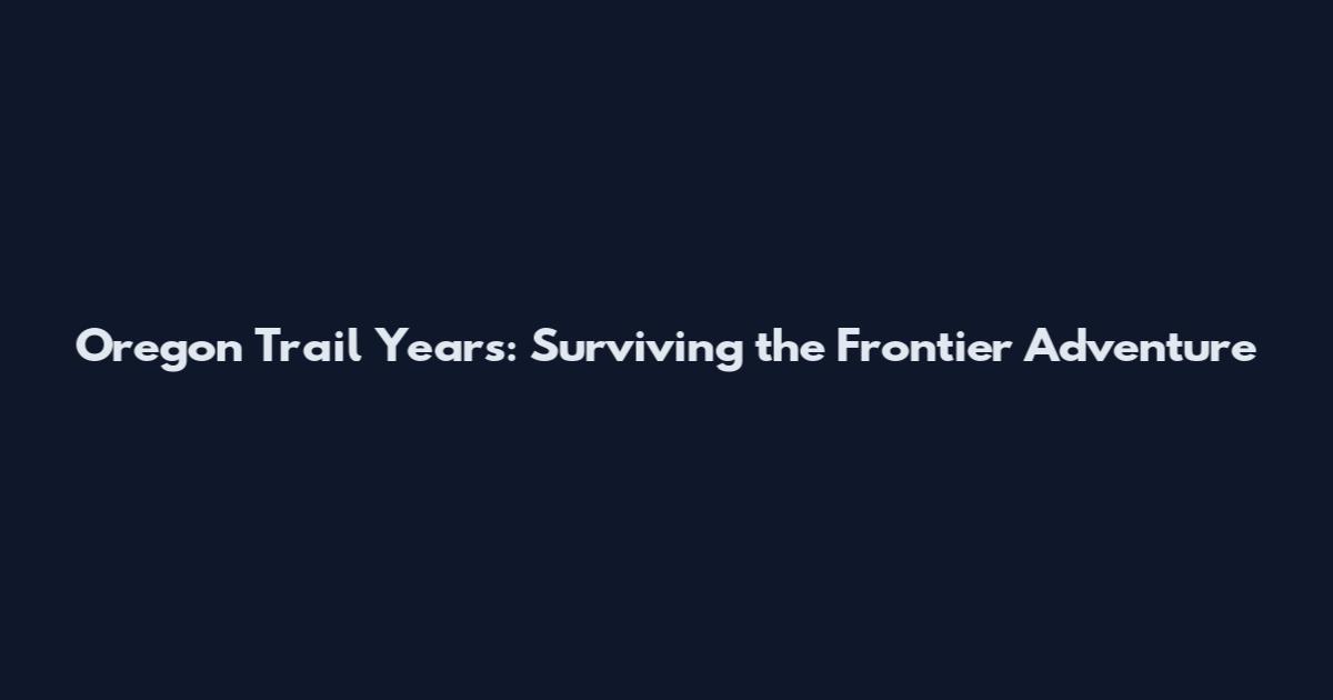 Oregon Trail Years: Surviving the Frontier Adventure