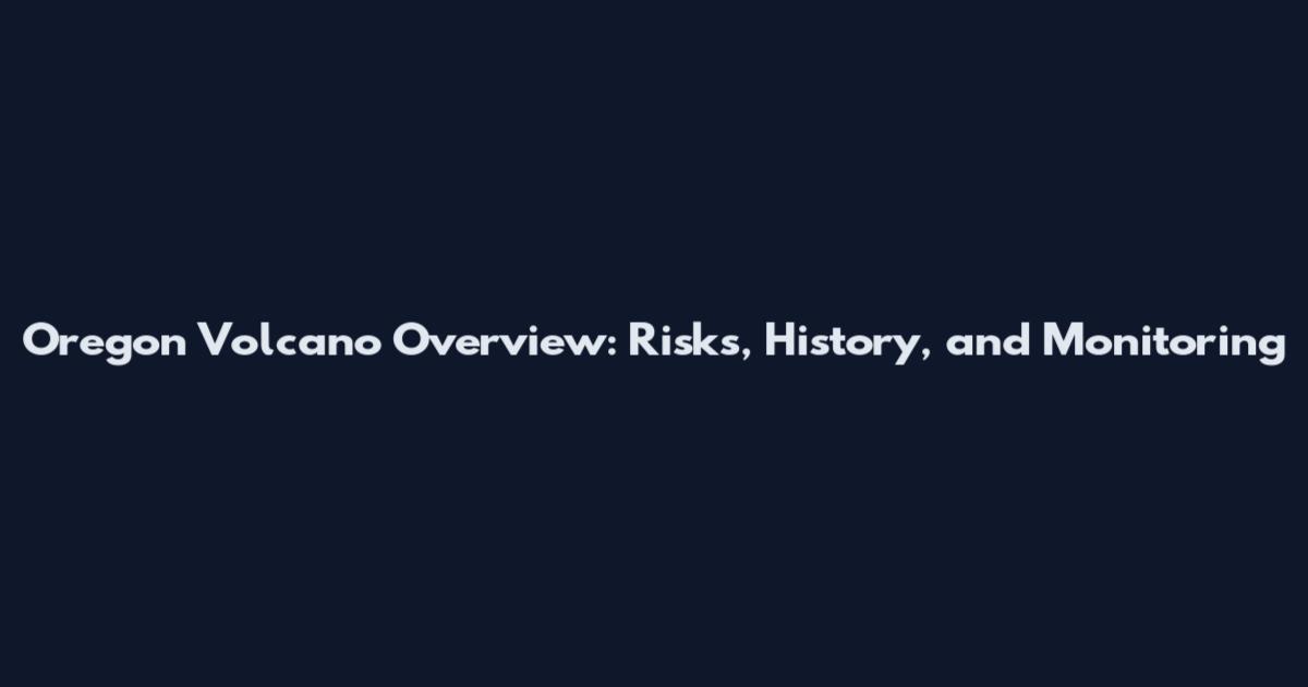 Oregon Volcano Overview: Risks, History, and Monitoring