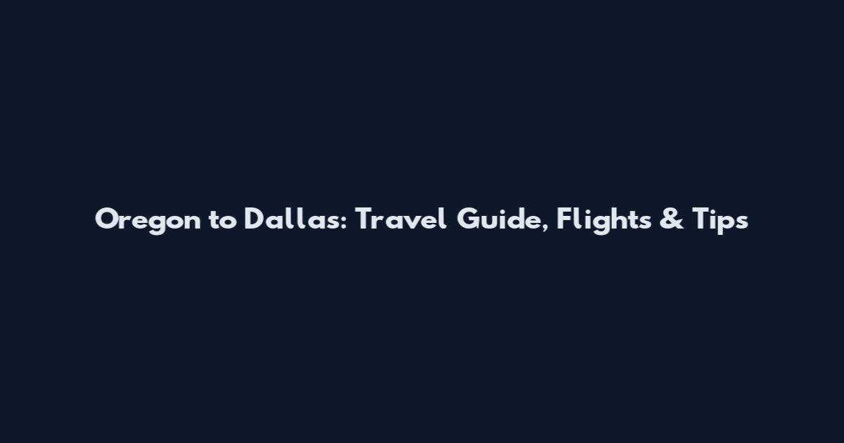 Oregon to Dallas: Travel Guide, Flights & Tips