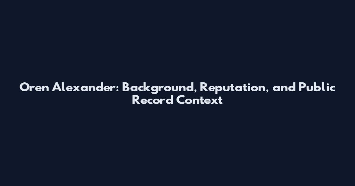 Oren Alexander: Background, Reputation, and Public Record Context