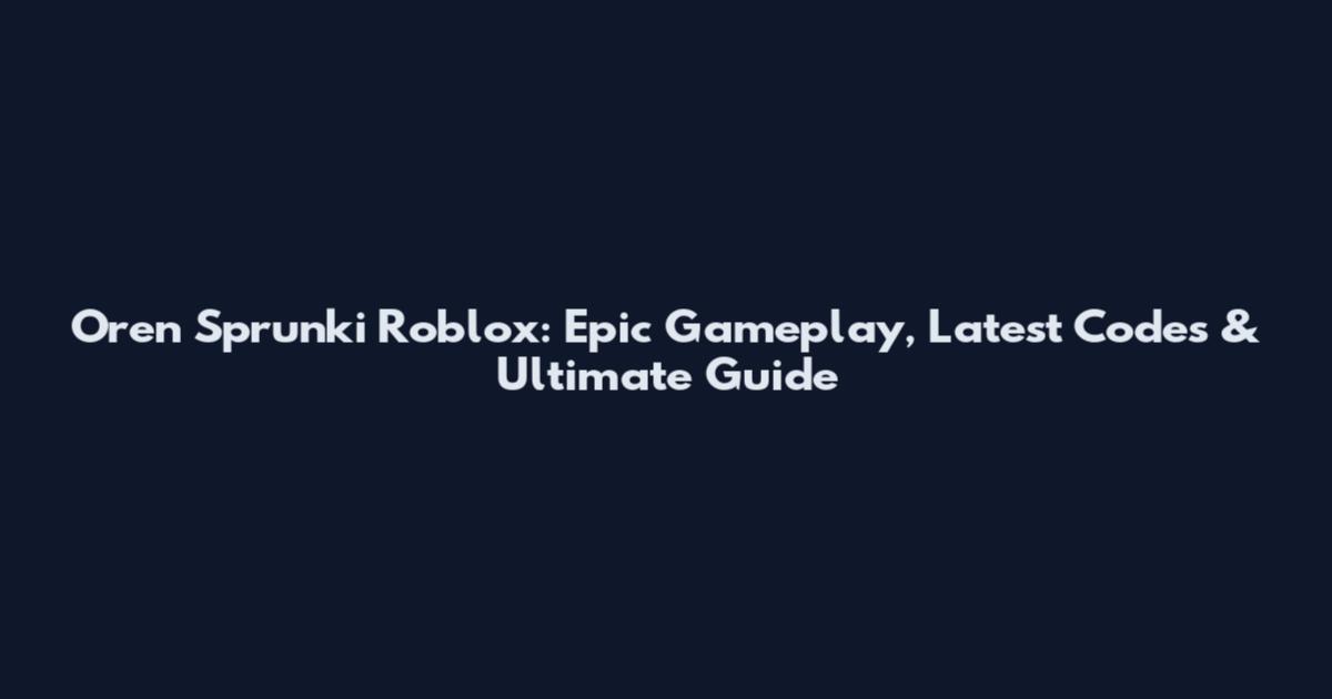 Oren Sprunki Roblox: Epic Gameplay, Latest Codes & Ultimate Guide
