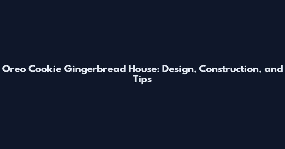 Oreo Cookie Gingerbread House: Design, Construction, and Tips
