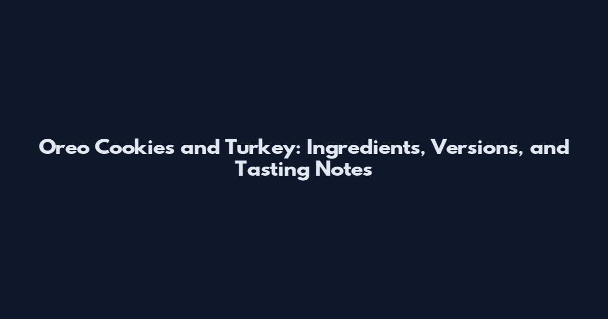 Oreo Cookies and Turkey: Ingredients, Versions, and Tasting Notes