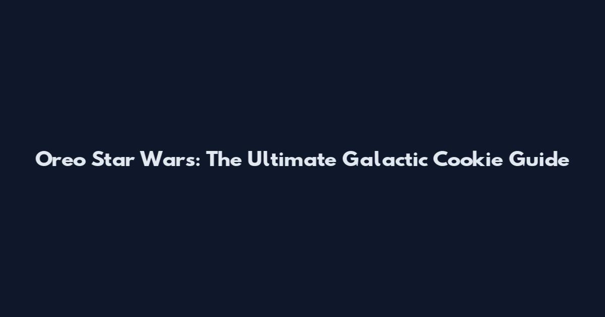 Oreo Star Wars: The Ultimate Galactic Cookie Guide