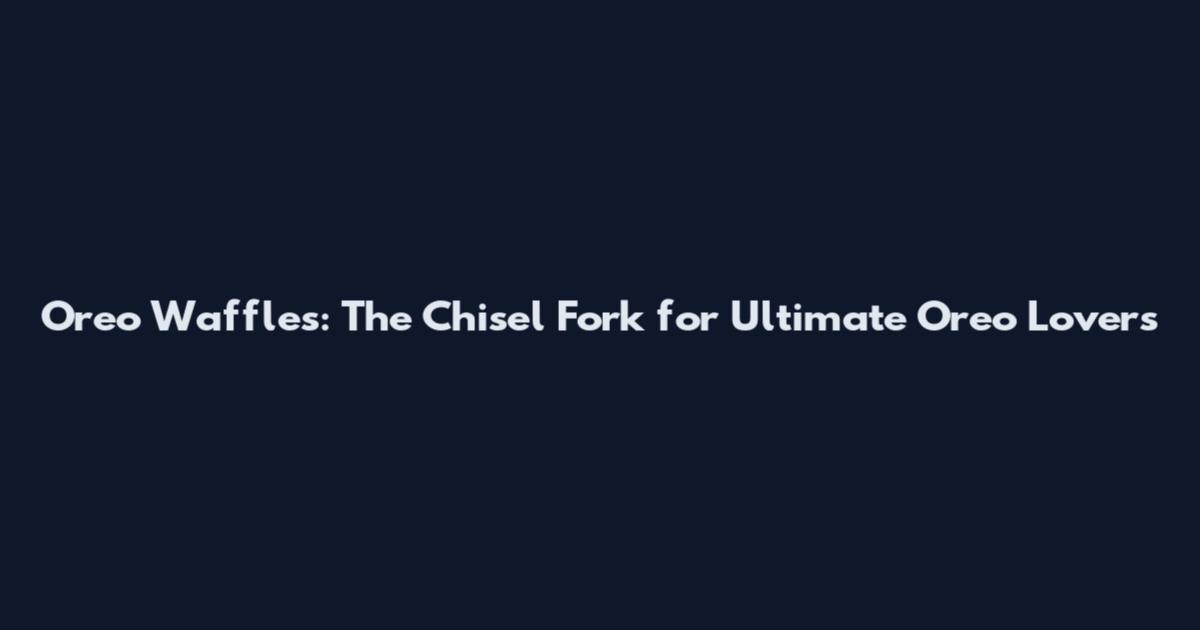 Oreo Waffles: The Chisel Fork for Ultimate Oreo Lovers