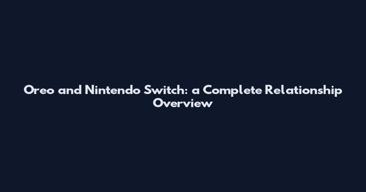 Oreo and Nintendo Switch: a Complete Relationship Overview