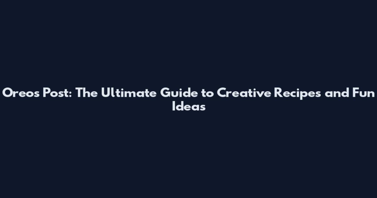 Oreos Post: The Ultimate Guide to Creative Recipes and Fun Ideas