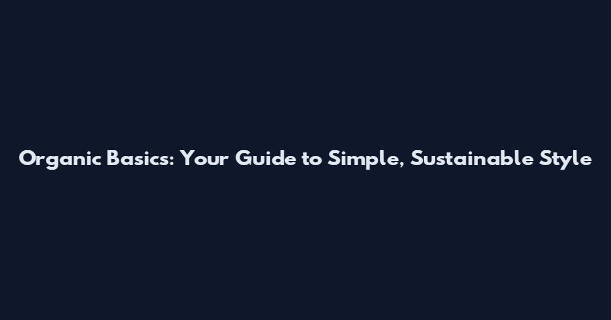 Organic Basics: Your Guide to Simple, Sustainable Style