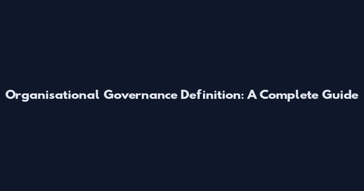 Organisational Governance Definition: A Complete Guide